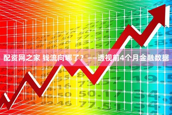 配资网之家 钱流向哪了？——透视前4个月金融数据