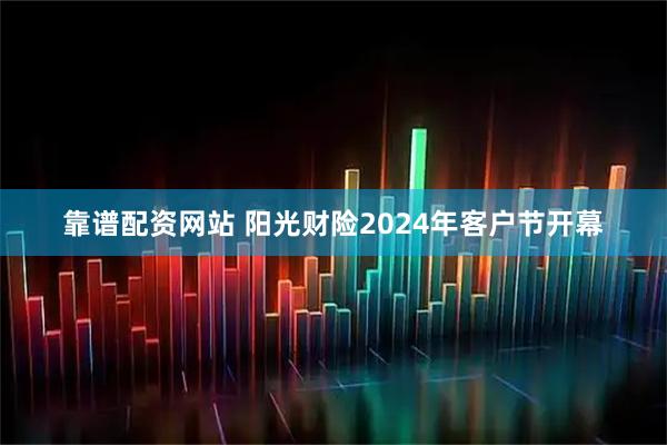 靠谱配资网站 阳光财险2024年客户节开幕