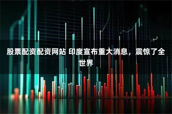 股票配资配资网站 印度宣布重大消息，震惊了全世界
