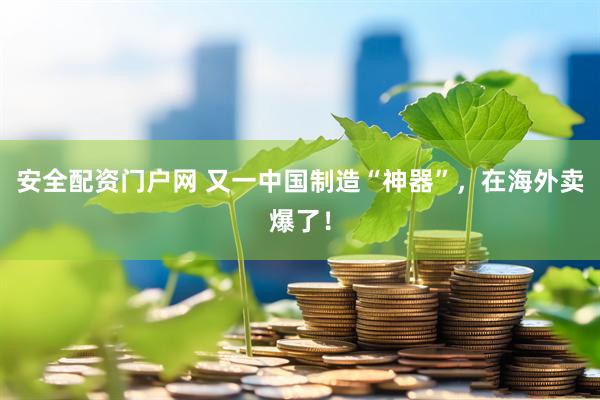 安全配资门户网 又一中国制造“神器”，在海外卖爆了！