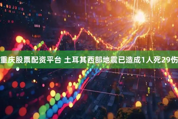 重庆股票配资平台 土耳其西部地震已造成1人死29伤