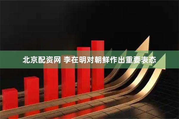 北京配资网 李在明对朝鲜作出重要表态