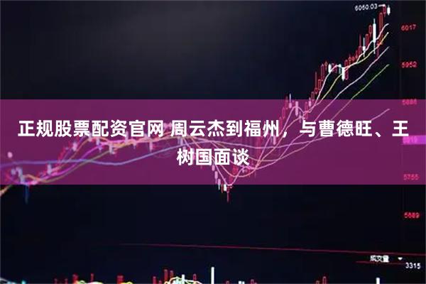 正规股票配资官网 周云杰到福州，与曹德旺、王树国面谈