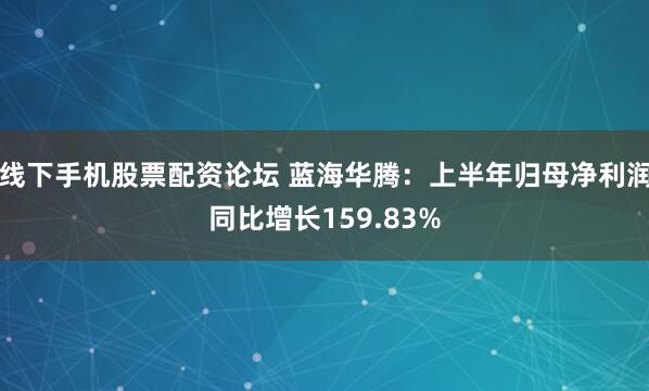 线下手机股票配资论坛 蓝海华腾：上半年归母净利润同比增长159.83%