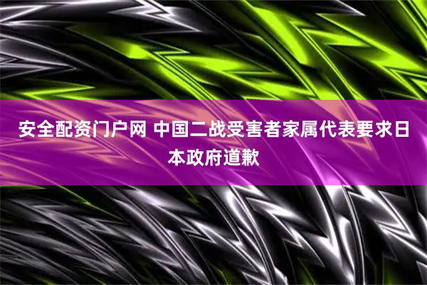 安全配资门户网 中国二战受害者家属代表要求日本政府道歉