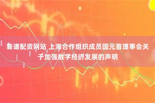 靠谱配资网站 上海合作组织成员国元首理事会关于加强数字经济发展的声明