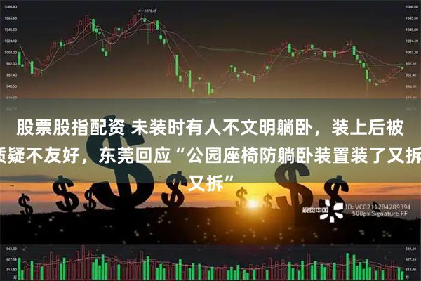 股票股指配资 未装时有人不文明躺卧，装上后被质疑不友好，东莞回应“公园座椅防躺卧装置装了又拆”