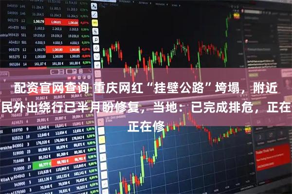 配资官网查询 重庆网红“挂壁公路”垮塌，附近村民外出绕行已半月盼修复，当地：已完成排危，正在修