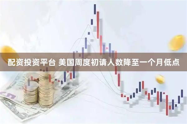 配资投资平台 美国周度初请人数降至一个月低点