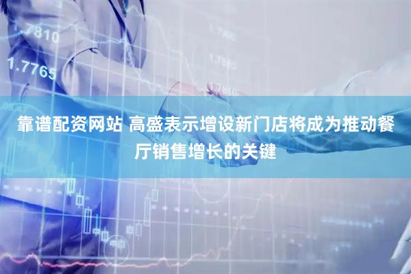 靠谱配资网站 高盛表示增设新门店将成为推动餐厅销售增长的关键