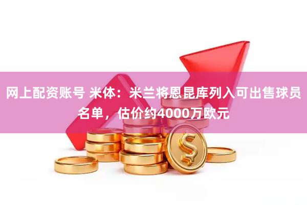 网上配资账号 米体：米兰将恩昆库列入可出售球员名单，估价约4000万欧元